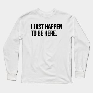 Just Happen To Be Here Long Sleeve T-Shirt